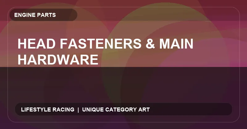 Head Fasteners & Main Hardware